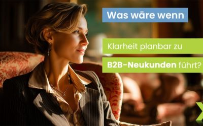 Was wäre wenn Klarheit planbar zu B2B-Neukunden führt?